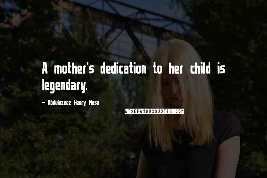 Abdulazeez Henry Musa Quotes: A mother's dedication to her child is legendary.