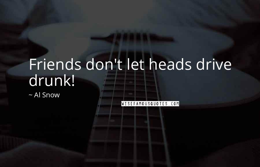 Al Snow Quotes: Friends don't let heads drive drunk!