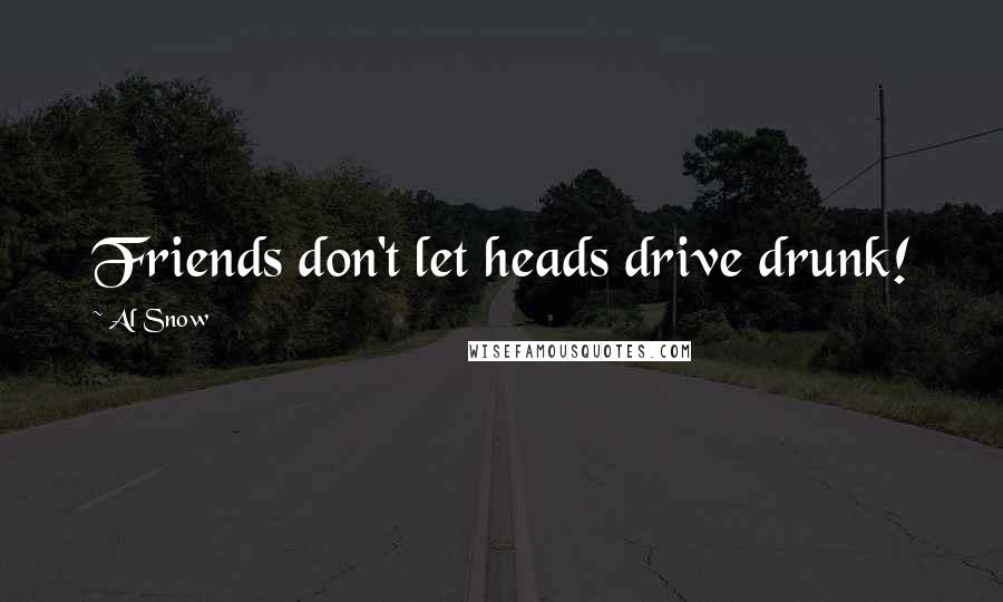 Al Snow Quotes: Friends don't let heads drive drunk!