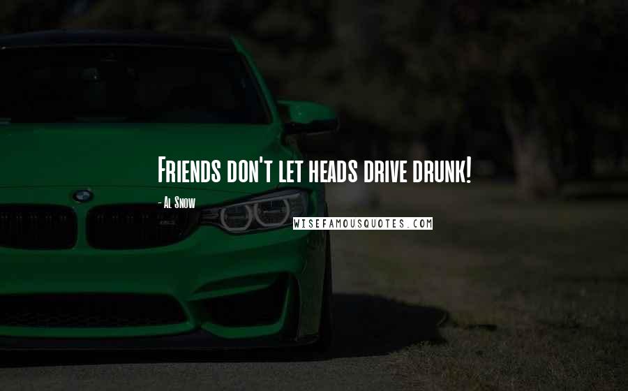 Al Snow Quotes: Friends don't let heads drive drunk!