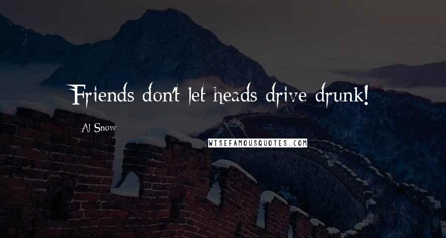 Al Snow Quotes: Friends don't let heads drive drunk!