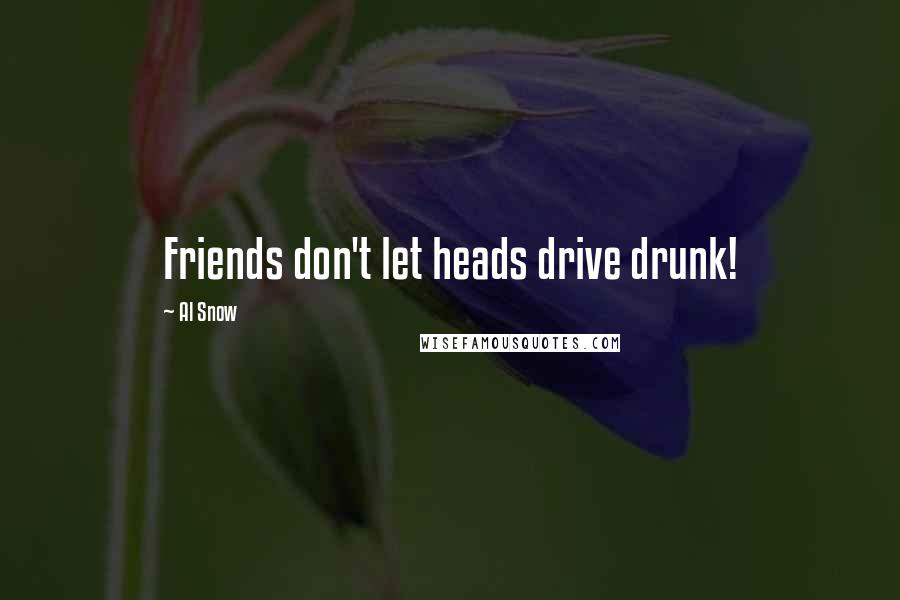 Al Snow Quotes: Friends don't let heads drive drunk!