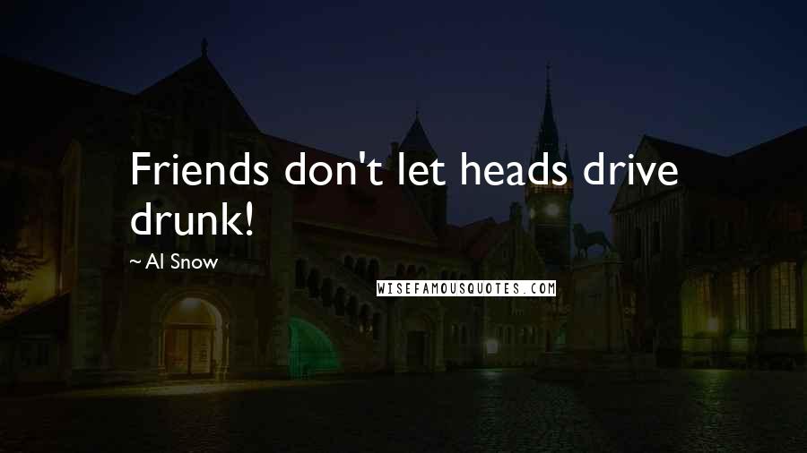 Al Snow Quotes: Friends don't let heads drive drunk!