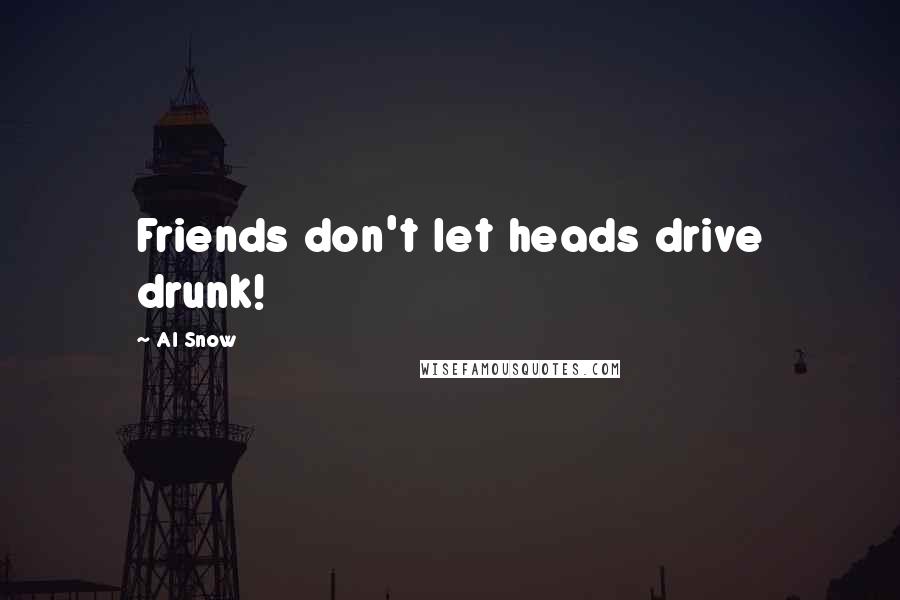 Al Snow Quotes: Friends don't let heads drive drunk!