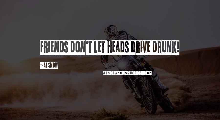 Al Snow Quotes: Friends don't let heads drive drunk!