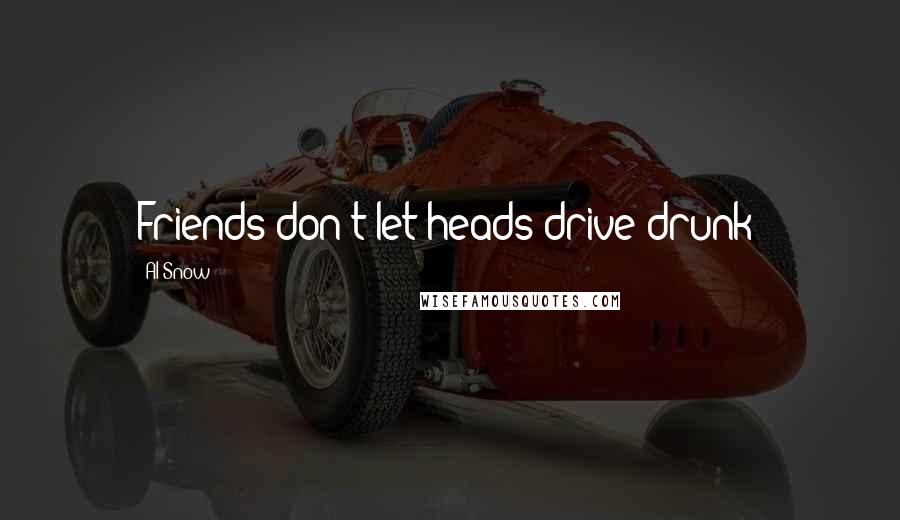 Al Snow Quotes: Friends don't let heads drive drunk!