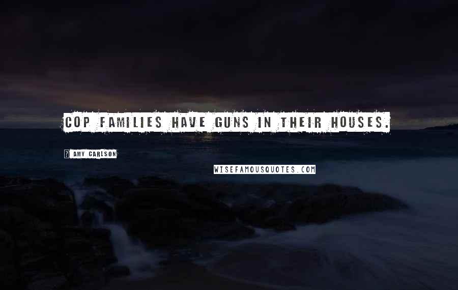 Amy Carlson Quotes: Cop families have guns in their houses.