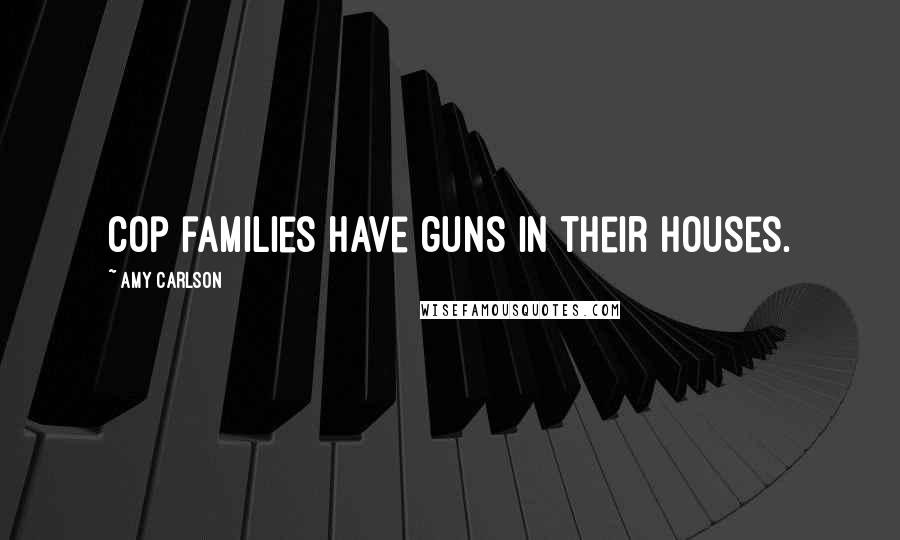 Amy Carlson Quotes: Cop families have guns in their houses.