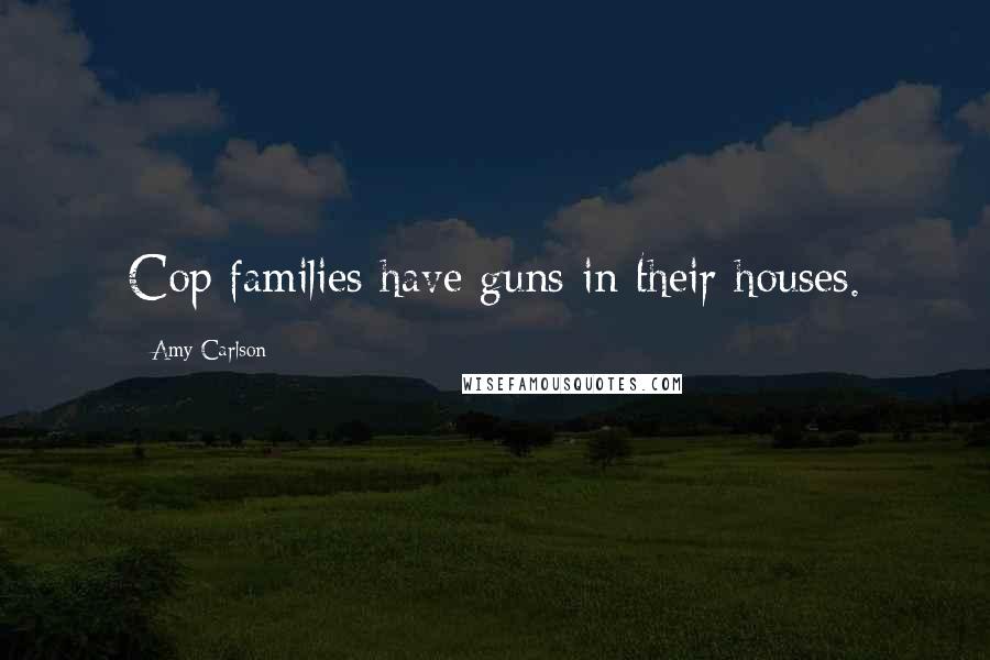 Amy Carlson Quotes: Cop families have guns in their houses.