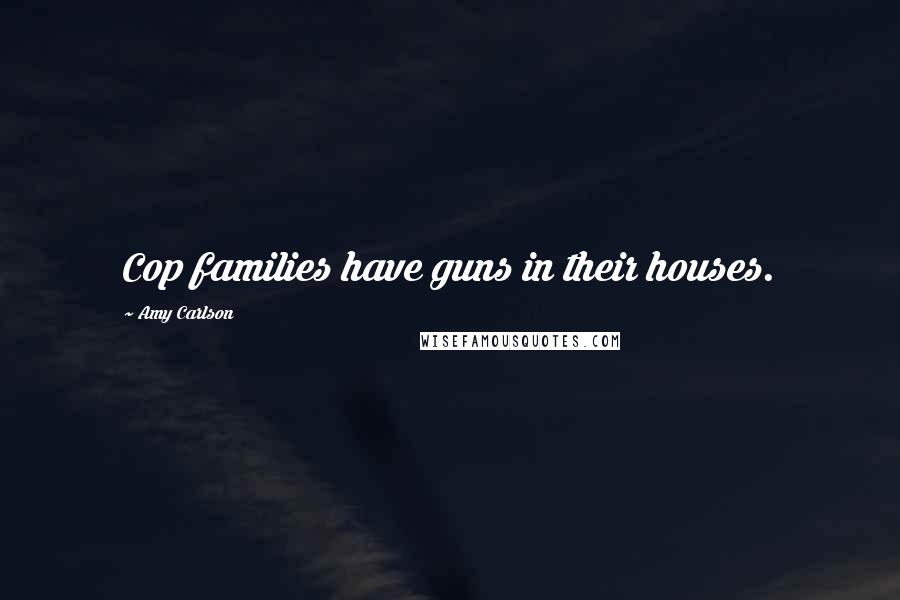 Amy Carlson Quotes: Cop families have guns in their houses.