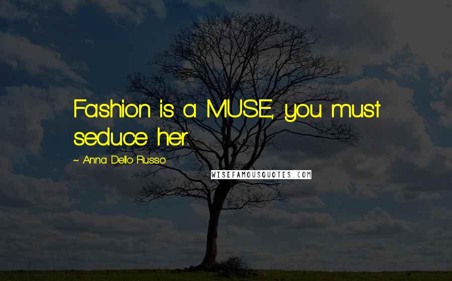 Anna Dello Russo Quotes: Fashion is a MUSE, you must seduce her.