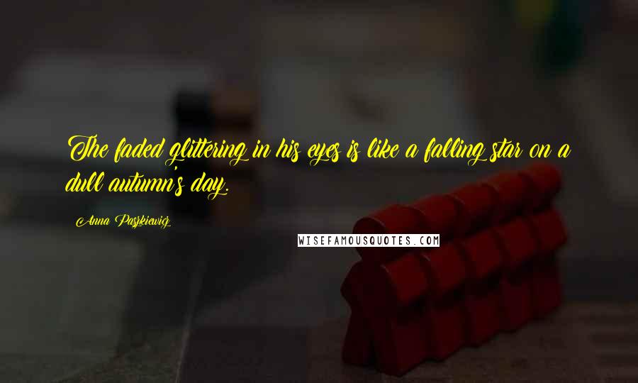 Anna Paszkiewicz Quotes: The faded glittering in his eyes is like a falling star on a dull autumn's day.
