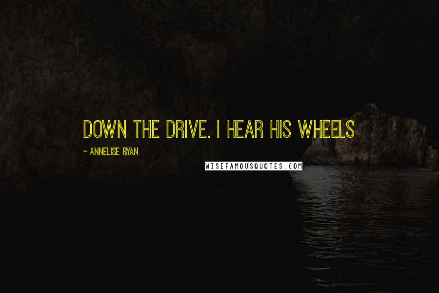 Annelise Ryan Quotes: down the drive. I hear his wheels