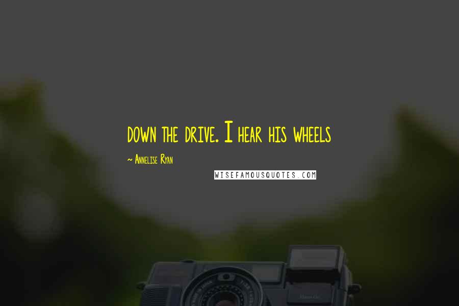 Annelise Ryan Quotes: down the drive. I hear his wheels