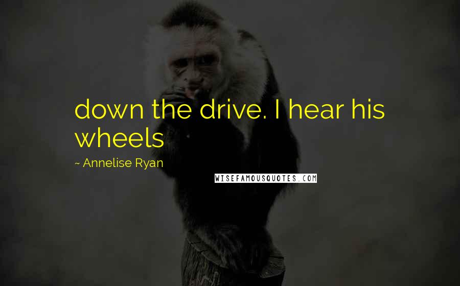 Annelise Ryan Quotes: down the drive. I hear his wheels