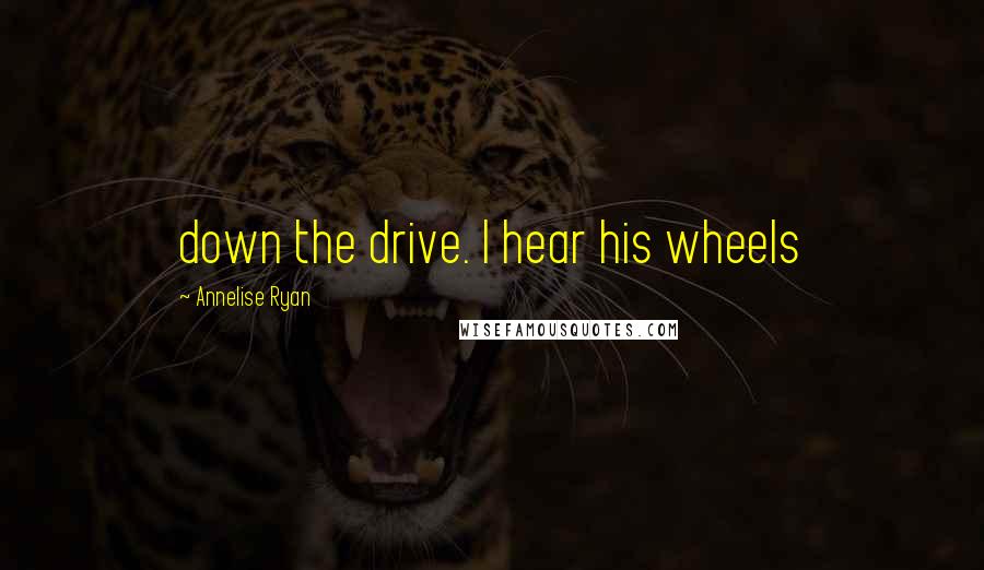 Annelise Ryan Quotes: down the drive. I hear his wheels
