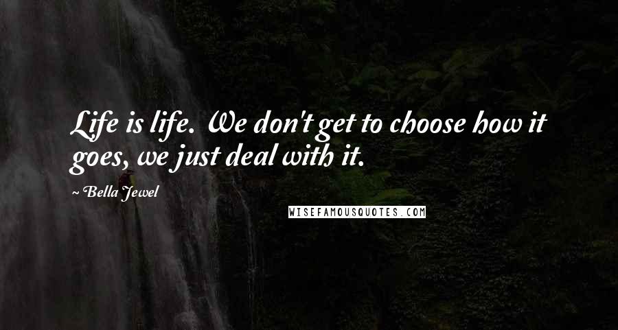 Bella Jewel Quotes: Life is life. We don't get to choose how it goes, we just deal with it.