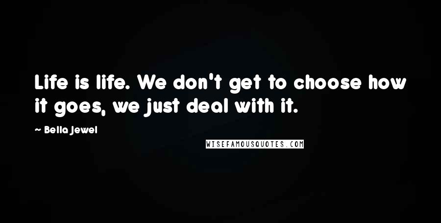 Bella Jewel Quotes: Life is life. We don't get to choose how it goes, we just deal with it.