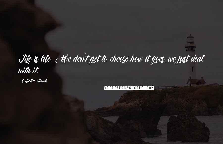 Bella Jewel Quotes: Life is life. We don't get to choose how it goes, we just deal with it.