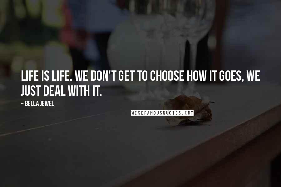 Bella Jewel Quotes: Life is life. We don't get to choose how it goes, we just deal with it.