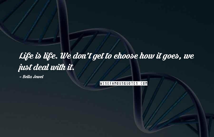 Bella Jewel Quotes: Life is life. We don't get to choose how it goes, we just deal with it.