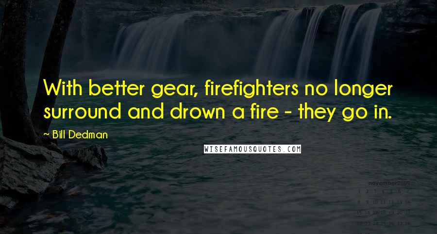Bill Dedman Quotes: With better gear, firefighters no longer surround and drown a fire - they go in.