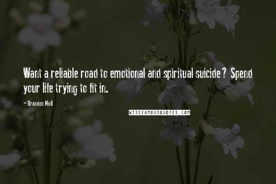 Brandon Mull Quotes: Want a reliable road to emotional and spiritual suicide? Spend your life trying to fit in.