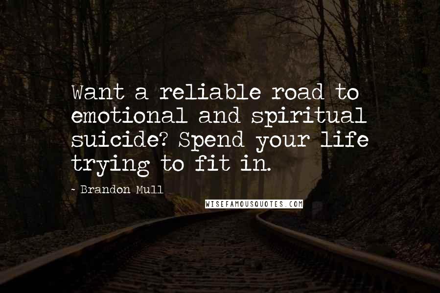 Brandon Mull Quotes: Want a reliable road to emotional and spiritual suicide? Spend your life trying to fit in.