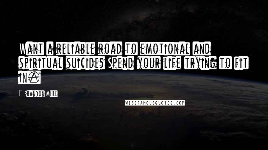 Brandon Mull Quotes: Want a reliable road to emotional and spiritual suicide? Spend your life trying to fit in.