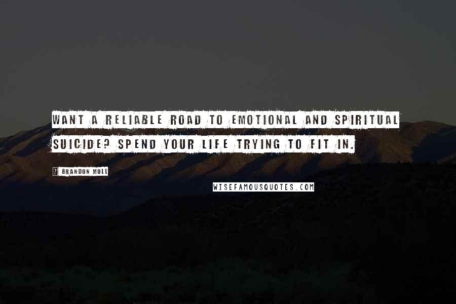 Brandon Mull Quotes: Want a reliable road to emotional and spiritual suicide? Spend your life trying to fit in.