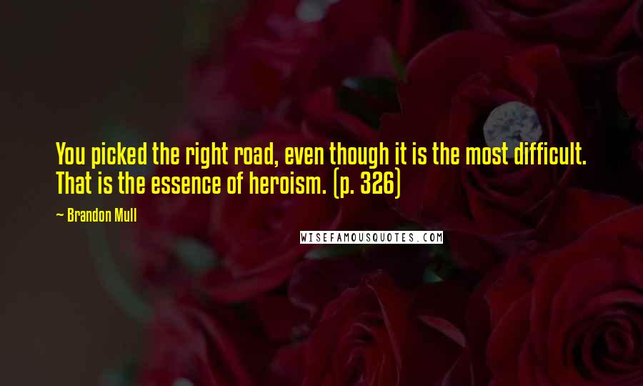 Brandon Mull Quotes: You picked the right road, even though it is the most difficult. That is the essence of heroism. (p. 326)