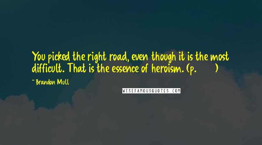 Brandon Mull Quotes: You picked the right road, even though it is the most difficult. That is the essence of heroism. (p. 326)