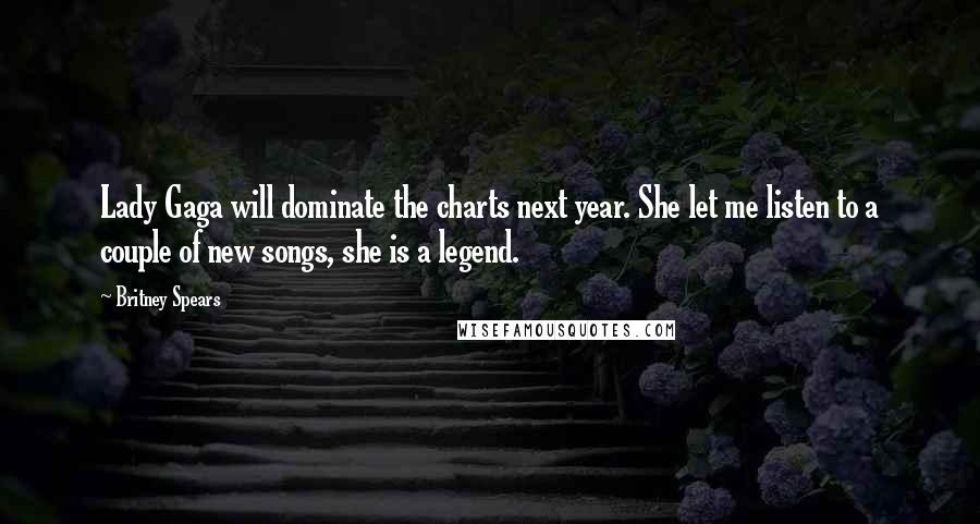 Britney Spears Quotes: Lady Gaga will dominate the charts next year. She let me listen to a couple of new songs, she is a legend.