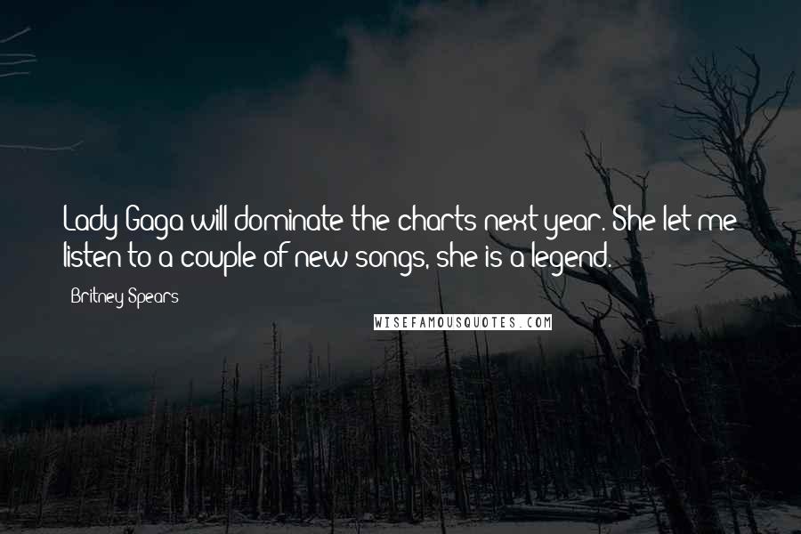 Britney Spears Quotes: Lady Gaga will dominate the charts next year. She let me listen to a couple of new songs, she is a legend.