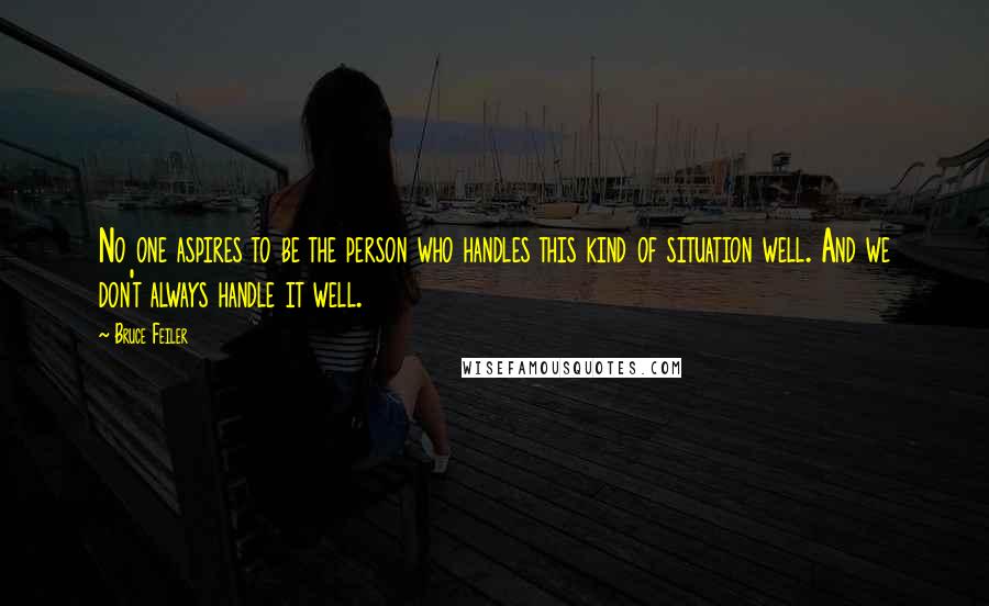 Bruce Feiler Quotes: No one aspires to be the person who handles this kind of situation well. And we don't always handle it well.