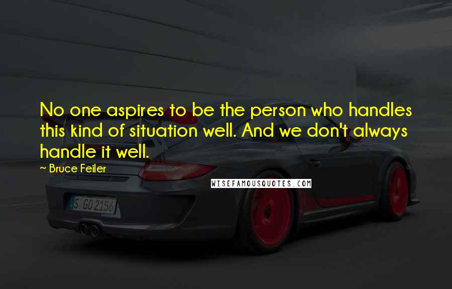 Bruce Feiler Quotes: No one aspires to be the person who handles this kind of situation well. And we don't always handle it well.