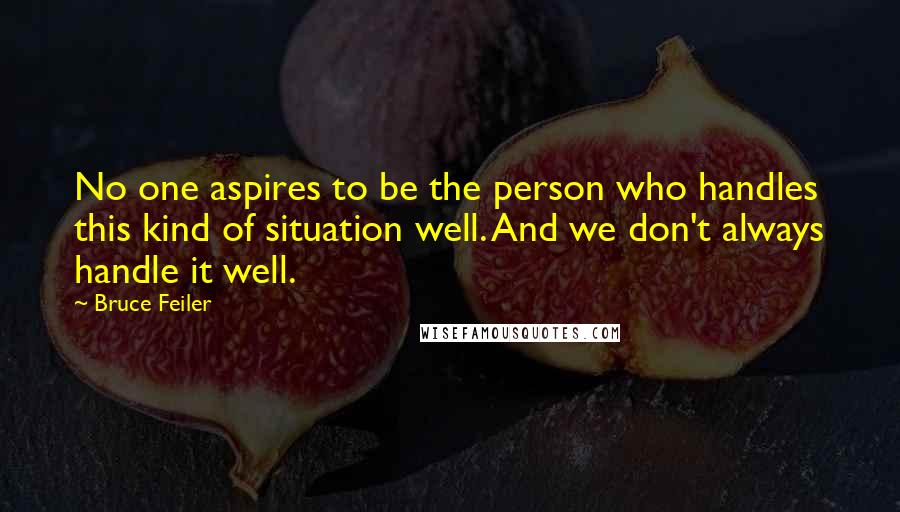 Bruce Feiler Quotes: No one aspires to be the person who handles this kind of situation well. And we don't always handle it well.