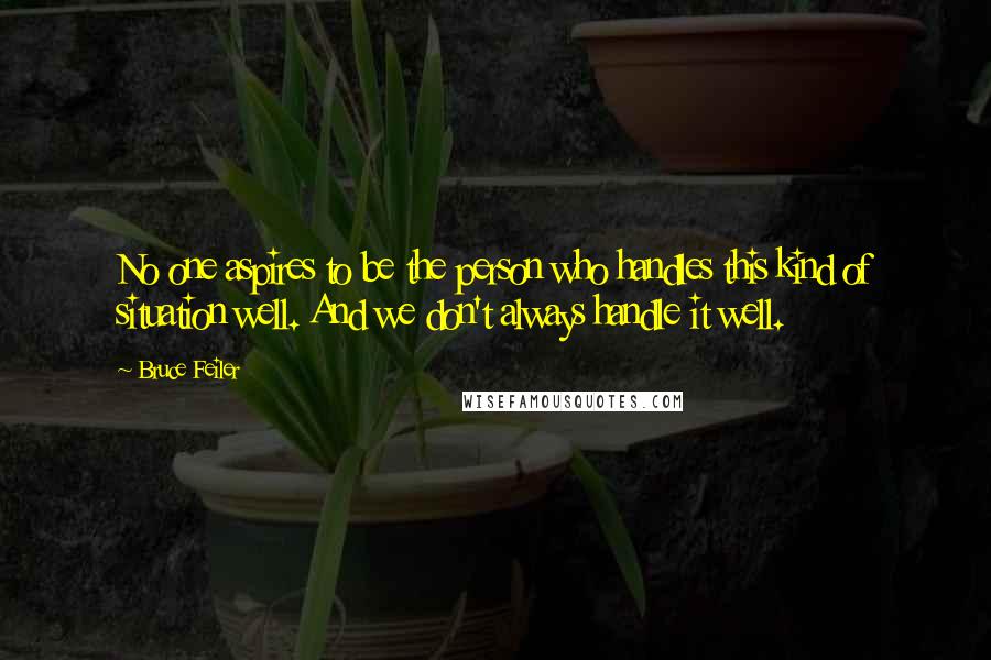 Bruce Feiler Quotes: No one aspires to be the person who handles this kind of situation well. And we don't always handle it well.