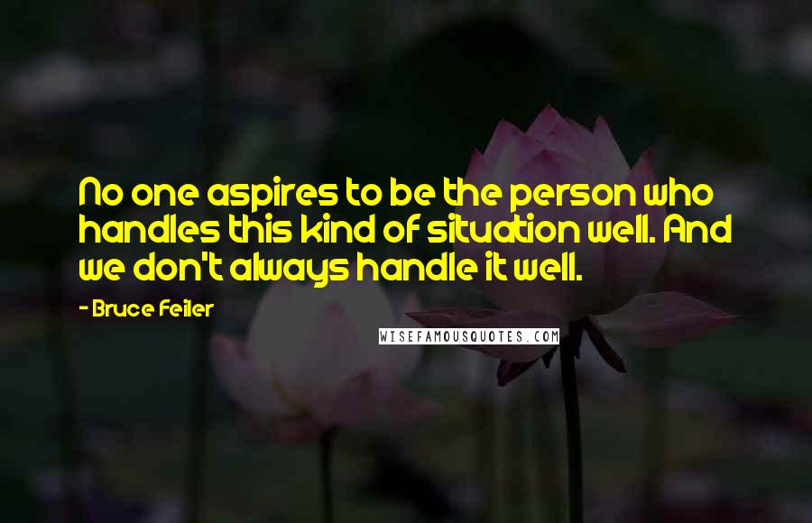 Bruce Feiler Quotes: No one aspires to be the person who handles this kind of situation well. And we don't always handle it well.
