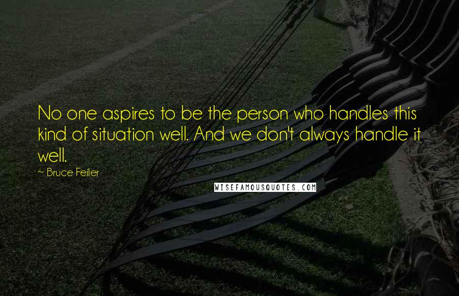 Bruce Feiler Quotes: No one aspires to be the person who handles this kind of situation well. And we don't always handle it well.
