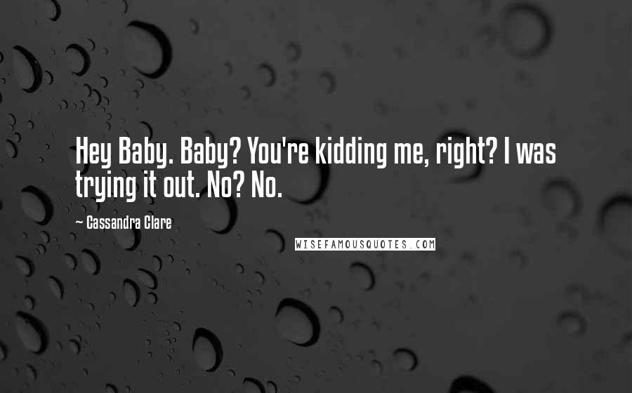 Cassandra Clare Quotes: Hey Baby. Baby? You're kidding me, right? I was trying it out. No? No.