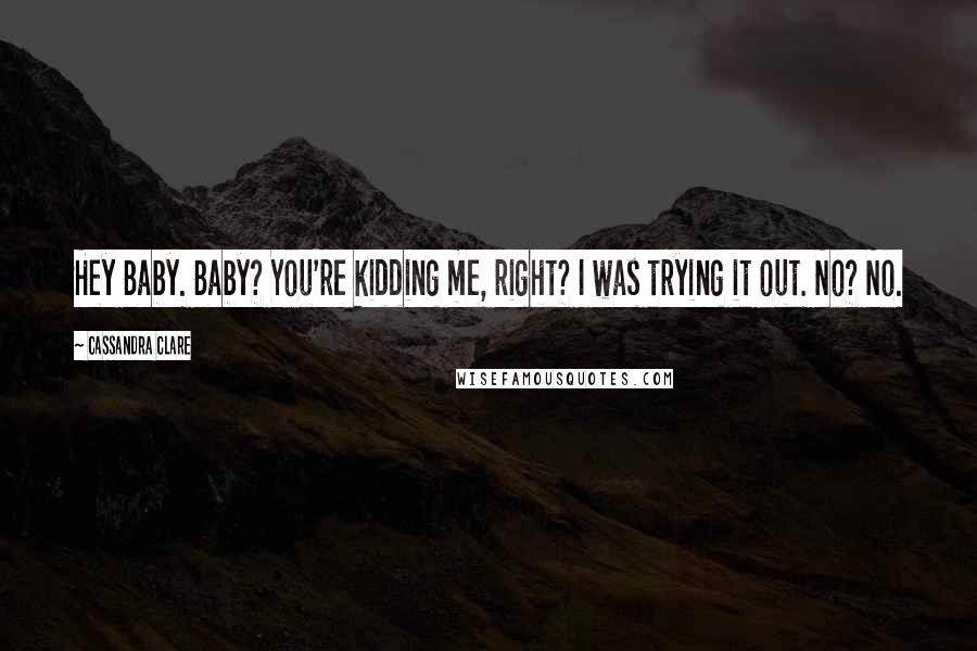 Cassandra Clare Quotes: Hey Baby. Baby? You're kidding me, right? I was trying it out. No? No.