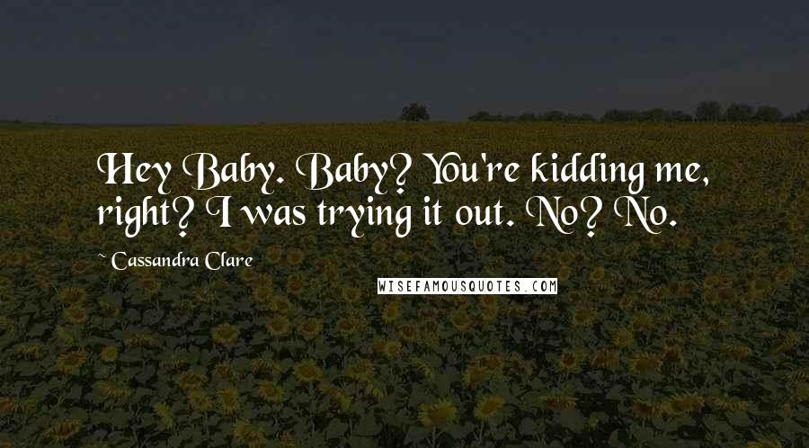 Cassandra Clare Quotes: Hey Baby. Baby? You're kidding me, right? I was trying it out. No? No.