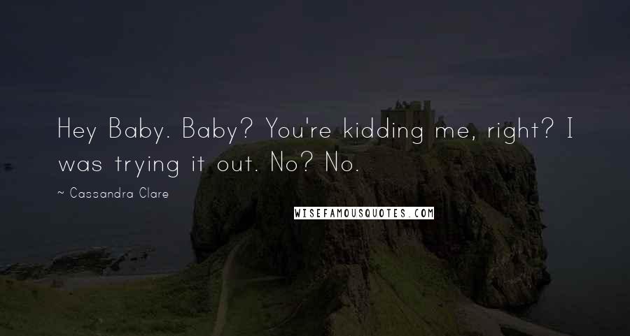 Cassandra Clare Quotes: Hey Baby. Baby? You're kidding me, right? I was trying it out. No? No.
