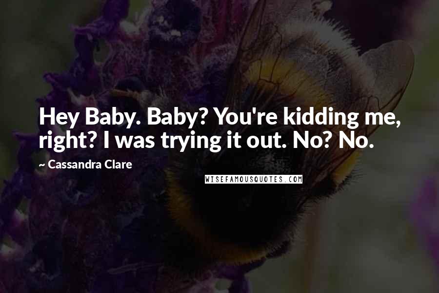 Cassandra Clare Quotes: Hey Baby. Baby? You're kidding me, right? I was trying it out. No? No.