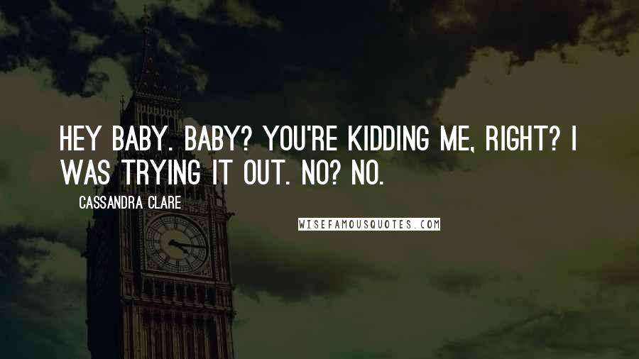 Cassandra Clare Quotes: Hey Baby. Baby? You're kidding me, right? I was trying it out. No? No.