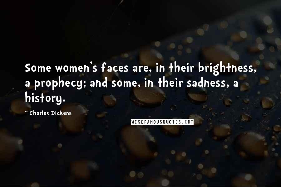 Charles Dickens Quotes: Some women's faces are, in their brightness, a prophecy; and some, in their sadness, a history.