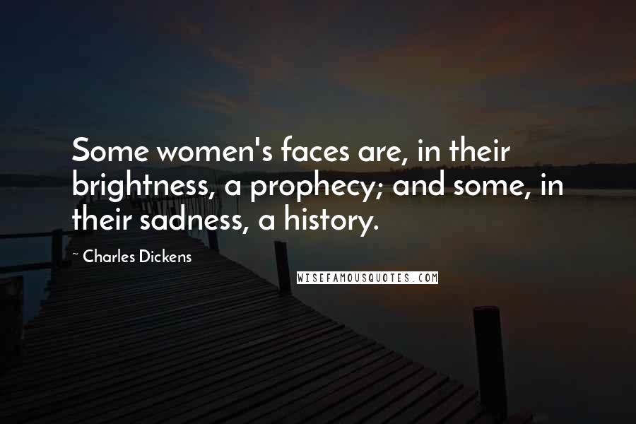 Charles Dickens Quotes: Some women's faces are, in their brightness, a prophecy; and some, in their sadness, a history.