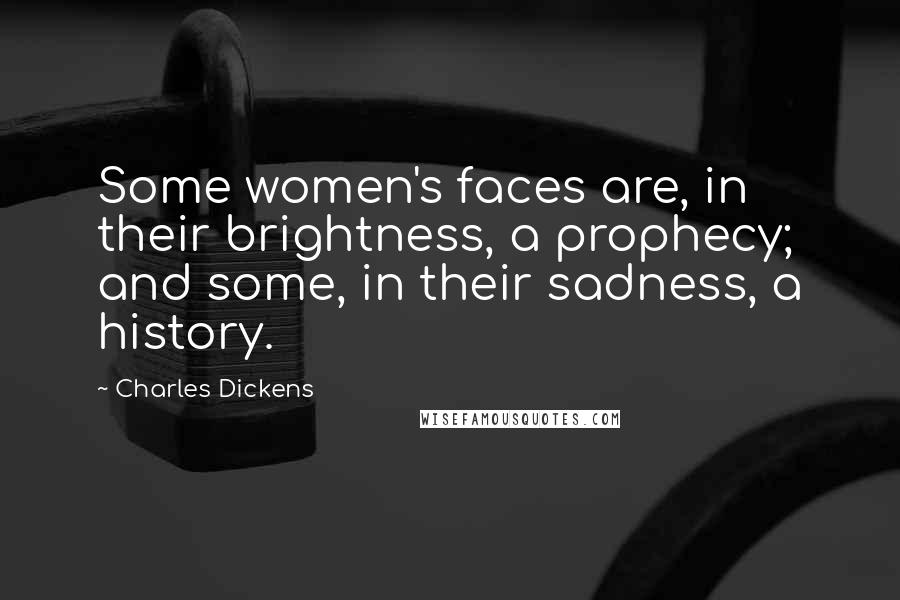 Charles Dickens Quotes: Some women's faces are, in their brightness, a prophecy; and some, in their sadness, a history.