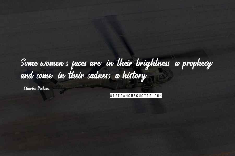 Charles Dickens Quotes: Some women's faces are, in their brightness, a prophecy; and some, in their sadness, a history.